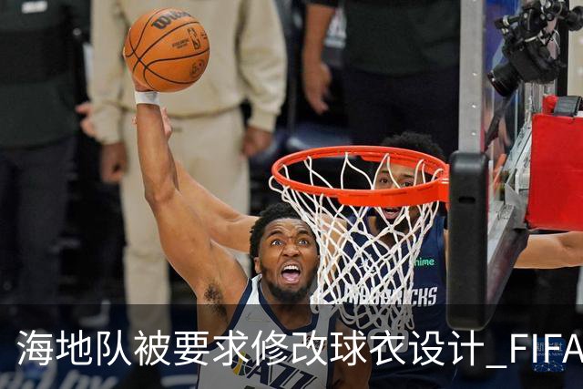海地队被要求修改球衣设计 FIFA认定部分图案有政治元素